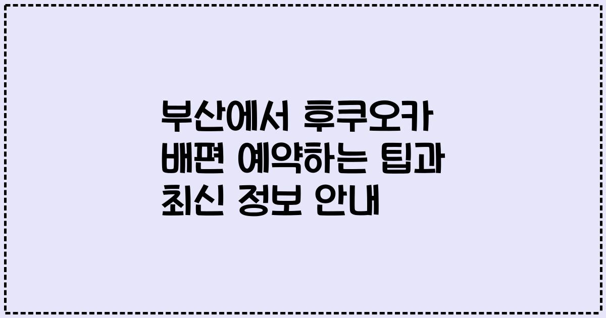 부산에서 후쿠오카 배편 예약하는 팁과 최신 정보 안내