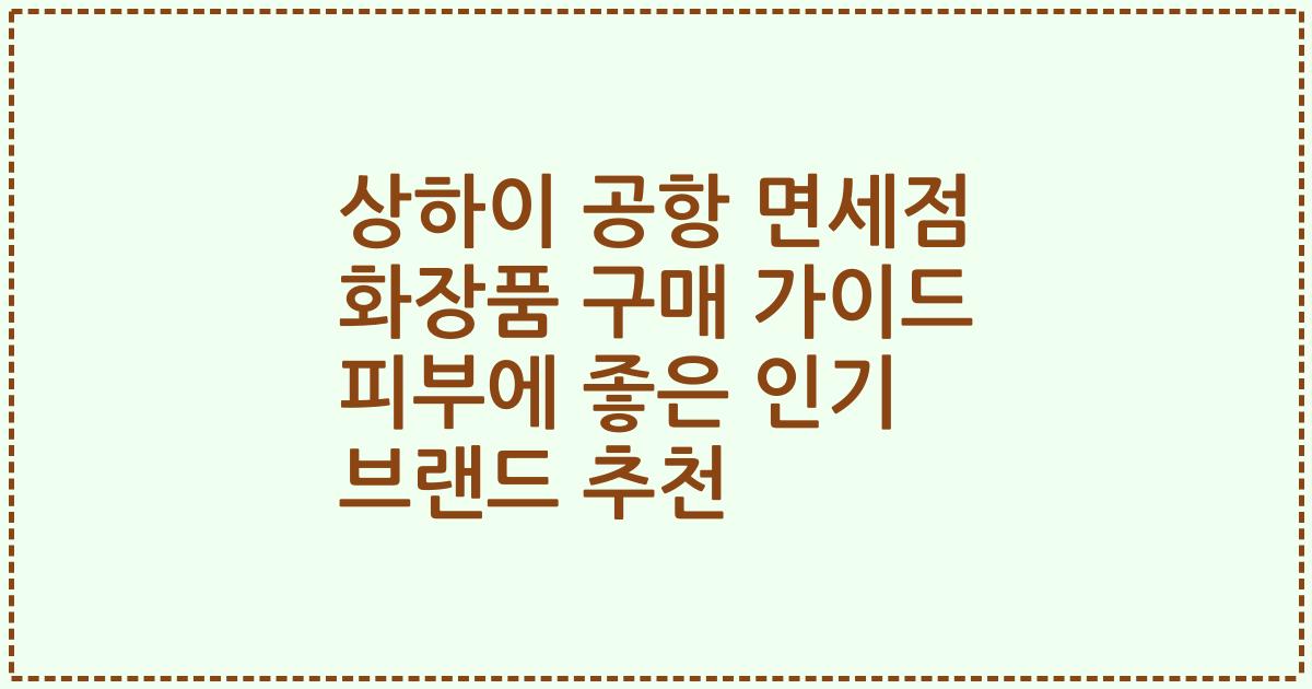상하이 공항 면세점 화장품 구매 가이드 피부에 좋은 인기 브랜드 추천