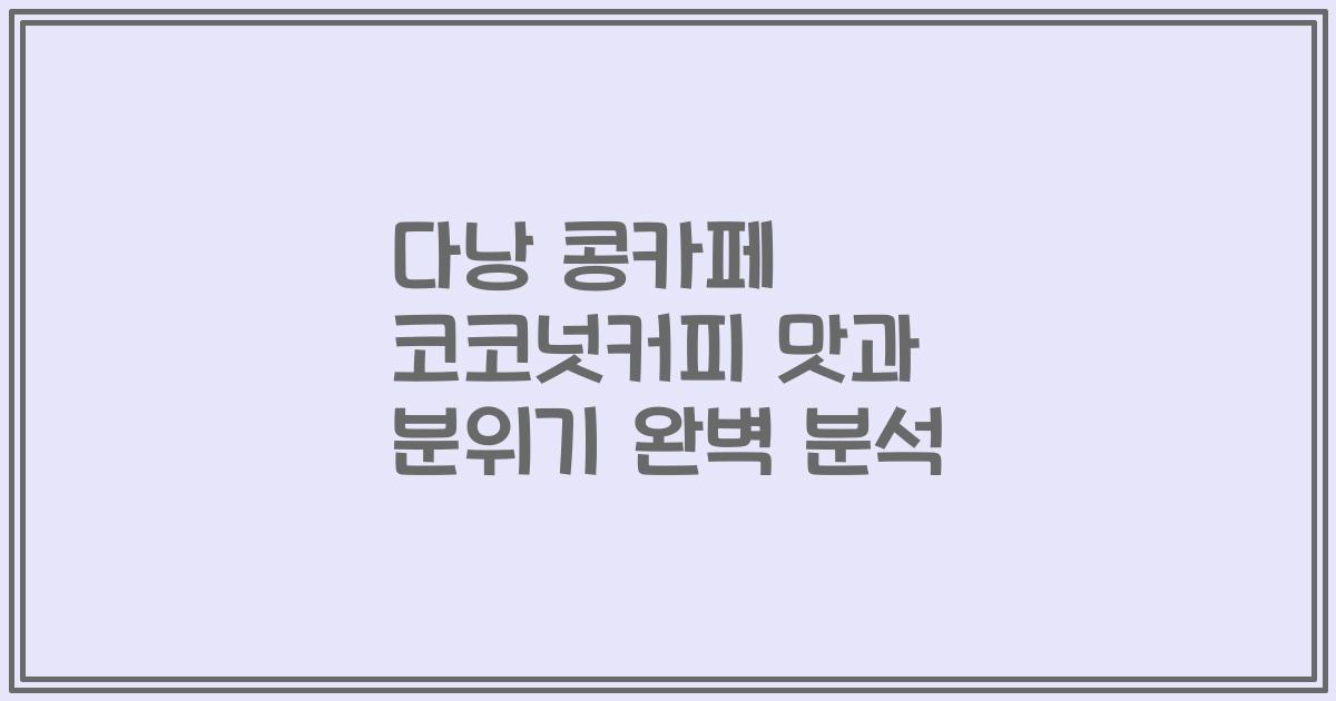 다낭 콩카페 코코넛커피 맛과 분위기 완벽 분석