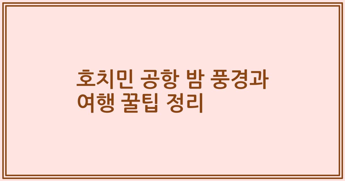 호치민 공항 밤 풍경과 여행 꿀팁 정리
