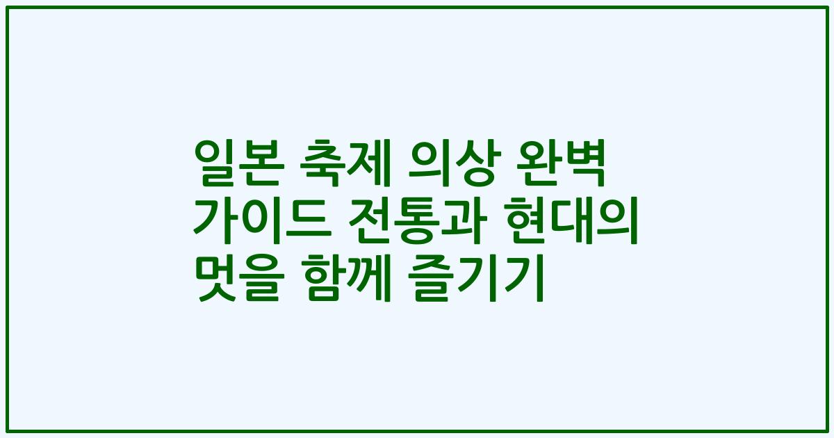 일본 축제 의상 완벽 가이드 전통과 현대의 멋을 함께 즐기기