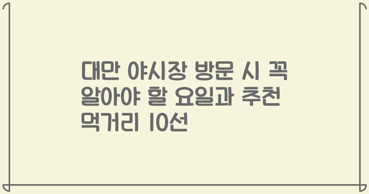 대만 야시장 방문 시 꼭 알아야 할 요일과 추천 먹거리 10선